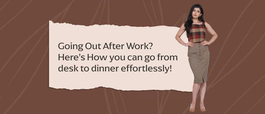 Going Out After Work? Here’s How you can go from desk to dinner effortlessly!